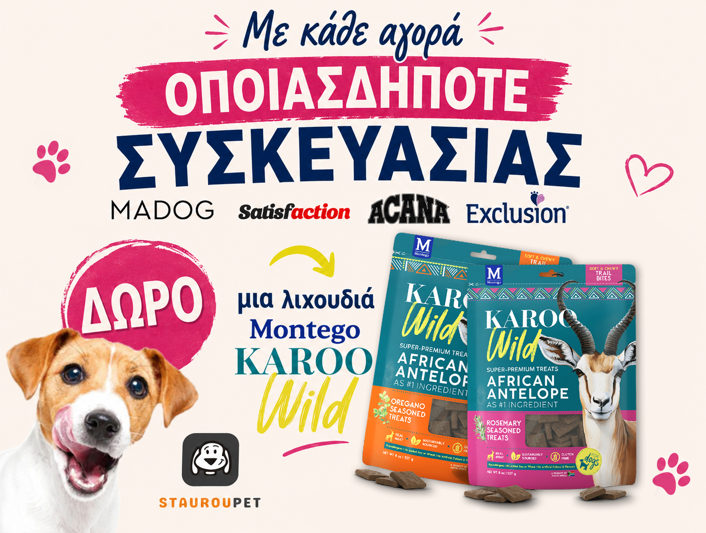 Με κάθε αγορά οποιασδήποτε συσκευασίας Madog, Satisfaction, Acana ή Exclusion, παίρνετε ΔΩΡΟ μία λιχουδιά Montego Karoo Wild Trail Bites για τον σκύλο σας!